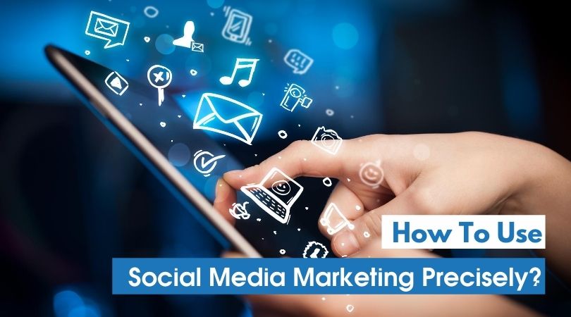 How To Use Social Media Marketing Precisely ?